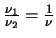 ${\nu_1 \over \nu_2} = {1 \over \nu}$