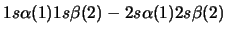 $1s\alpha(1) 1s\beta(2) - 2s\alpha(1) 2s\beta(2)$