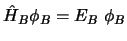 $\hat{H}_B \phi_B = E_B \; \phi_B$