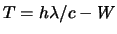 $T = h \lambda /c - W $