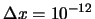 $\Delta x = 10^{-12}$