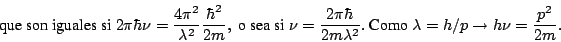 \begin{displaymath}
\mbox{que son iguales si }
2\pi \hbar \nu = \frac{4\pi^2}{\l...
...box{ Como } \lambda = h/p \rightarrow h \nu = \frac{p^2}{2m} .
\end{displaymath}