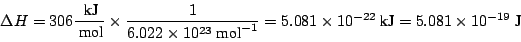 \begin{displaymath}\Delta H = 306 \frac{~\mbox{kJ}}{~\mbox{mol}} \times
\frac{1}...
...1 \times 10^{-22} ~\mbox{kJ}
= 5.081 \times 10^{-19} ~\mbox{J}
\end{displaymath}