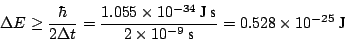 \begin{displaymath}\Delta E \ge \frac{\hbar}{2 \Delta t} =
\frac{1.055 \times 10...
...}{2 \times 10^{-9}~\mbox{s}} =
0.528 \times 10^{-25} ~\mbox{J}
\end{displaymath}