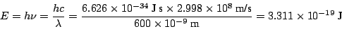 \begin{displaymath}E = h \nu = \frac{h c}{\lambda} =
\frac{6.626 \times 10^{-34...
...00 \times 10^{-9} ~\mbox{m}}
= 3.311 \times 10^{-19} ~\mbox{J}
\end{displaymath}