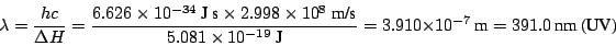 \begin{displaymath}\lambda = \frac{h c}{\Delta H} = \frac{6.626 \times 10^{-34}~...
... 3.910 \times 10^{-7} ~\mbox{m}= 391.0 ~\mbox{nm}
~\mbox{(UV)}
\end{displaymath}