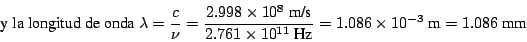 \begin{displaymath}
\mbox{ y la longitud de onda }
\lambda = \frac{c}{\nu} = \fr...
...~\mbox{Hz}} =
1.086 \times 10^{-3} ~\mbox{m}= 1.086 ~\mbox{mm}
\end{displaymath}