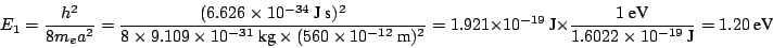 \begin{displaymath}
E_1 = \frac{h^2}{8m_ea^2} = \frac{(6.626 \times 10^{-34}~\mb...
...~\mbox{eV}}{1.6022 \times 10^{-19}~\mbox{J}} = 1.20 ~\mbox{eV}
\end{displaymath}