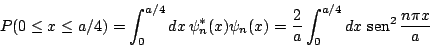 \begin{displaymath}
P(0 \le x \le a/4) = \int_{0}^{a/4} dx \, \psi_n^*(x) \psi_n...
..._{0}^{a/4} dx \, \mathop{\rm sen}\nolimits ^2 \frac{n\pi x}{a}
\end{displaymath}
