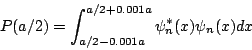 \begin{displaymath}
P(a/2) = \int_{a/2-0.001a}^{a/2+0.001a} \psi_n^*(x) \psi_n(x) dx
\end{displaymath}