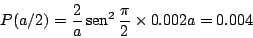 \begin{displaymath}
P(a/2) =\frac{2}{a} \mathop{\rm sen}\nolimits ^2 \frac{\pi}{2} \times 0.002a
= 0.004
\end{displaymath}