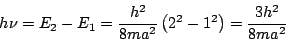 \begin{displaymath}
h \nu = E_2 - E_1 = \frac{h^2}{8ma^2} \left( 2^2 - 1^2 \right)
= \frac{3 h^2}{8ma^2}
\end{displaymath}