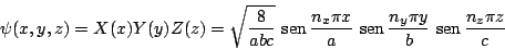 \begin{displaymath}
\psi(x,y,z) = X(x) Y(y) Z(z) =
\sqrt{\frac{8}{abc}}
\, \mat...
...n_y \pi y}{b}
\, \mathop{\rm sen}\nolimits \frac{n_z \pi z}{c}
\end{displaymath}