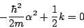 \begin{displaymath}
- \frac{\hbar^2}{2m} \alpha^2 + \frac{1}{2} k = 0
\end{displaymath}
