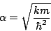 \begin{displaymath}
\alpha = \sqrt{ \frac{km}{\hbar^2} }
\end{displaymath}