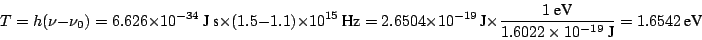 \begin{displaymath}T = h (\nu - \nu_0) = 6.626 \times 10^{-34}~\mbox{J~s}\times
...
...mbox{eV}}{1.6022 \times 10^{-19}~\mbox{J}} = 1.6542 ~\mbox{eV}
\end{displaymath}