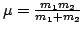 $\mu=\frac{m_1 m_2}{m_1+m_2}$