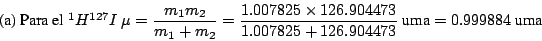 \begin{displaymath}
\mbox{(a) Para el $^1 H ^{127}I$\ }
\mu=\frac{m_1 m_2}{m_1+m...
...04473}{1.007825+126.904473} ~\mbox{uma}
= 0.999884 ~\mbox{uma}
\end{displaymath}