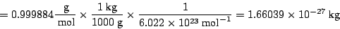 \begin{displaymath}
= 0.999884 \frac{~\mbox{g}}{~\mbox{mol}} \times \frac{1 ~\mb...
... 10^{23}~\mbox{mol}^{-1}} = 1.66039 \times 10^{-27} ~\mbox{kg}
\end{displaymath}