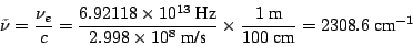 \begin{displaymath}
\tilde{\nu} = \frac{\nu_e}{c} =
\frac{6.92118 \times 10^{13}...
...imes \frac{1~\mbox{m}}{100~\mbox{cm}} =
2308.6 ~\mbox{cm}^{-1}
\end{displaymath}