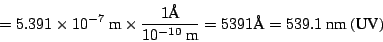 \begin{displaymath}
= 5.391 \times 10^{-7} ~\mbox{m}\times \frac{1\mbox{\AA}}{10^{-10}~\mbox{m}} =
5391 \mbox{\AA} = 539.1 ~\mbox{nm}~\mbox{(UV)}
\end{displaymath}