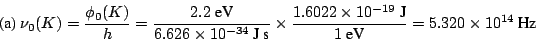 \begin{displaymath}
\mbox{(a)}
~\nu_0 (K) = \frac{\phi_0 (K)}{h} = \frac{2.2~\mb...
...-19}~\mbox{J}}{1 ~\mbox{eV}} = 5.320 \times 10^{14} ~\mbox{Hz}
\end{displaymath}