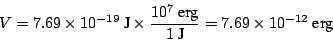 \begin{displaymath}
V= 7.69 \times 10^{-19} ~\mbox{J}\times \frac{10^7 ~\mbox{erg}}{1 ~\mbox{J}} =
7.69 \times 10^{-12} ~\mbox{erg}
\end{displaymath}