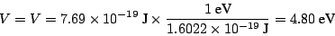 \begin{displaymath}
V =
V= 7.69 \times 10^{-19} ~\mbox{J}\times \frac{1 ~\mbox{eV}}{1.6022 \times 10^{-19}~\mbox{J}} =
4.80 ~\mbox{eV}
\end{displaymath}
