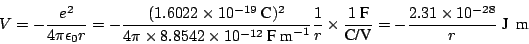 \begin{displaymath}
V = -\frac{e^2}{4\pi\epsilon_0 r} =
- \frac{(1.6022 \times 1...
...x{C/V}}
= - \frac{2.31 \times 10^{-28}}{r} ~\mbox{J}~~\mbox{m}
\end{displaymath}