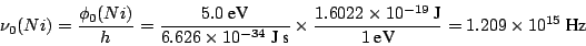 \begin{displaymath}
\nu_0 (Ni) = \frac{\phi_0 (Ni)}{h} = \frac{5.0~\mbox{eV}}{6....
...{-19}~\mbox{J}}{1~\mbox{eV}} = 1.209 \times 10^{15} ~\mbox{Hz}
\end{displaymath}