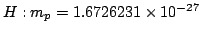 $H: m_p = 1.6726231 \times 10^{-27}$