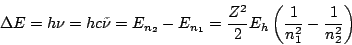 \begin{displaymath}
\Delta E = h \nu = h c \tilde{\nu} = E_{n_2} - E_{n_1} =
\frac{Z^2}{2} E_h \left( \frac{1}{n_1^2} - \frac{1}{n_2^2} \right)
\end{displaymath}