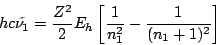 \begin{displaymath}
h c \tilde{\nu_1} =
\frac{Z^2}{2} E_h \left[ \frac{1}{n_1^2} - \frac{1}{(n_1+1)^2} \right]
\end{displaymath}
