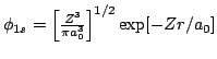 $\phi_{1s}= \left[\frac{Z^3}{\pi a_0^3}\right]^{1/2} \exp[-Zr/a_0]$