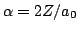 $\alpha=2Z/a_0$
