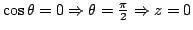 $ \cos \theta =0 \Rightarrow \theta = \frac{\pi}{2} \Rightarrow z=0$