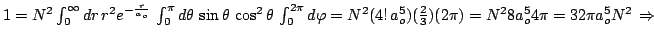 $1=N^2\int_{0}^{\infty}dr \, r^2e^{-\frac{r}{a_o}} \, \int_{0}^{\pi}d\theta \,
\...
...a_o^5) (\frac{2}{3})(2\pi)
= N^2 8a_o^5 4 \pi = 32 \pi a_o^5 N^2 \, \Rightarrow$