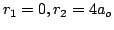$r_1=0, r_2=4a_o$