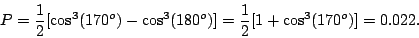 \begin{displaymath}P=\frac{1}{2} [\cos^3(170^o)-\cos^3(180^o)]=\frac{1}{2}[1+\cos^3(170^o)]=0.022.\end{displaymath}