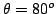 $\theta=80^o$