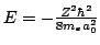 $ E = - \frac{Z^2 \hbar^2}{8 m_e a_0^2} $
