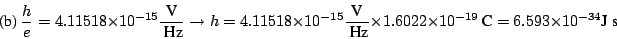 \begin{displaymath}
\mbox{(b)}
~\frac{h}{e} = 4.11518 \times 10^{-15} \frac{\mbo...
...022 \times 10^{-19}~\mbox{C}= 6.593 \times 10^{-34} \mbox{J s}
\end{displaymath}