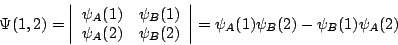 \begin{displaymath}
\Psi (1,2)=\left\vert \begin{array}{cc}
\psi _{A}(1) & \psi ...
...vert
=
\psi _{A}(1) \psi _{B}(2) - \psi _{B}(1) \psi _{A}(2)
\end{displaymath}