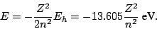 \begin{displaymath}
E = - \frac{Z^2}{2n^2} E_h =
- 13.605 \frac{Z^2}{n^2} ~\mbox{eV}
.\end{displaymath}