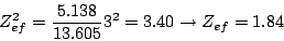 \begin{displaymath}
Z_{ef}^2 = \frac{5.138}{13.605} 3^2 = 3.40
\rightarrow
Z_{ef} = 1.84
\end{displaymath}