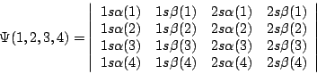\begin{displaymath}
\Psi (1,2,3,4)=\left\vert \begin{array}{cccc}
1s \alpha (1) ...
...(4) & 2s \alpha (4) & 2s \beta (4) \\
\end{array}\right\vert
\end{displaymath}
