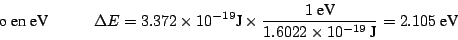 \begin{displaymath}
\mbox{o en eV}
\hspace*{1cm}
\Delta E
= 3.372 \times 10^{-...
...\mbox{eV}}{1.6022 \times 10^{-19}~\mbox{J}}
= 2.105 ~\mbox{eV}
\end{displaymath}