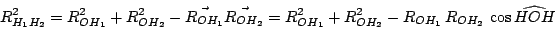 \begin{displaymath}
R_{H_1H_2}^2= R_{OH_1}^2+ R_{OH_2}^2 - \vec{R_{OH_1}} \vec{R...
...1}^2+ R_{OH_2}^2 - R_{OH_1} \, R_{OH_2} \, \cos{\widehat{HOH}}
\end{displaymath}