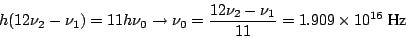 \begin{displaymath}h (12 \nu_2 - \nu_1) = 11 h \nu_0
\rightarrow \nu_0 = \frac{12 \nu_2 - \nu_1}{11} = 1.909 \times 10^{16}
~\mbox{Hz}
\end{displaymath}