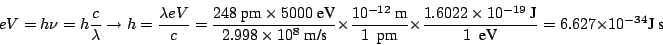 \begin{displaymath}
e V = h \nu = h \frac{c}{\lambda} \rightarrow
h = \frac{\lam...
...19}~\mbox{J}}{1~~\mbox{eV}} =
6.627 \times 10^{-34} \mbox{J~s}
\end{displaymath}